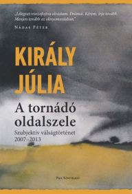 Title: A tornádó oldalszele: Szubjektív válságtörténet 2007-2013, Author: Király Júlia
