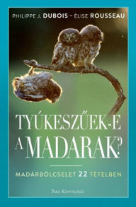 Title: Tyúkeszuek-e a madarak?: Madárbölcselet 22 tételben, Author: Philippe J. Dubois
