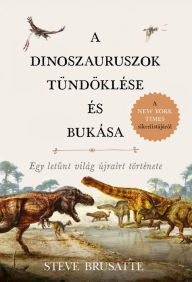 Title: A dinoszauruszok tündöklése és bukása, Author: Steve Brusatte