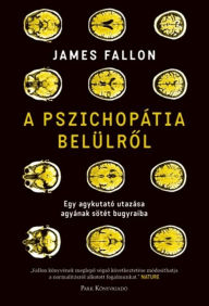 Title: A pszichopátia belülrol: Egy agykutató utazása agyának sötét bugyraiba, Author: James Fallon
