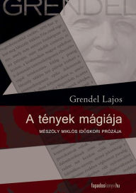 Title: A tények mágiája: Mészöly Miklós idoskori prózája, Author: Lajos Grendel
