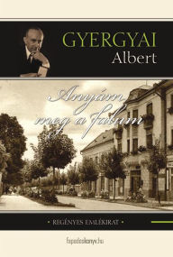 Title: Anyám meg a falum: Regényes emlékirat, Author: Albert Gyergyai