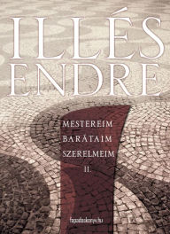 Title: Mestereim, barátaim, szerelmeim II. kötet, Author: Endre Illés