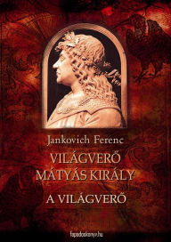 Title: A világvero: Világvero Mátyás király 1., Author: Ferenc Jankovich