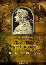 Title: A budai napkirály: Világvero Mátyás király 2., Author: Ferenc Jankovich