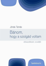 Title: Bánom, hogy a szolgád voltam, Author: Tamás Jónás