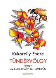 Title: Tündérvölgy: avagy az emberi szív rejtelmeirol, Author: Endre Kukorelly