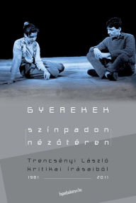 Title: Gyerekek színpadon-nézotéren: Trencsényi László kritikai írásaiból, Author: László Trencsényi