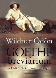 Title: Goethe-breviárium: A költo élete, muvei és igéi, Author: Ödön Wildner