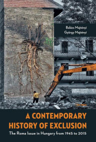 Title: A Contemporary History of Exclusion : The Roma Issue in Hungary from 1945 to 2015, Author: Bal zs Majt nyi