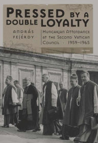 Title: Pressed by a Double Loyalty : Hungarian Attendance at Theÿsecond Vatican Council 1959-1965, Author: Andr s Fej rdy
