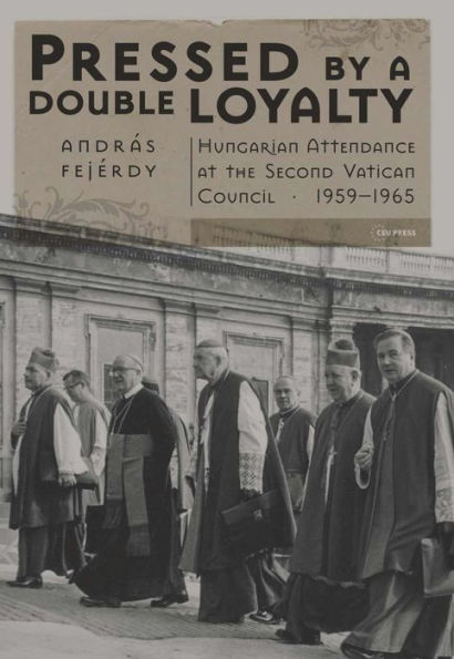 Pressed by a Double Loyalty : Hungarian Attendance at Theÿsecond Vatican Council 1959-1965