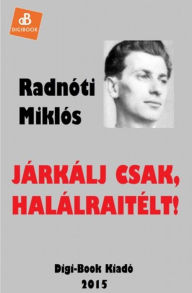 Title: Járkálj csak, halálraitélt!, Author: Miklós Radnóti