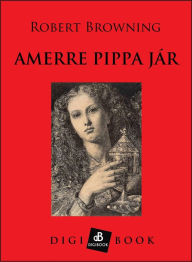 Title: Amerre Pippa jár, Author: Robert Browning