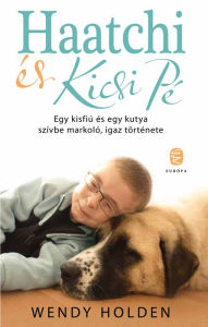 Title: Haatchi és Kicsi PÉ: Egy kisfiú és egy kutya szívbe markoló, igaz története, Author: Wendy Holden