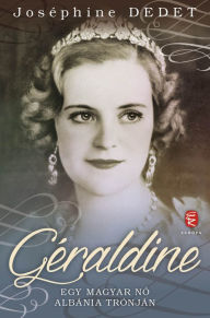 Title: Géraldine: Egy magyar nő Albánia trónján, Author: Joséphine Dedet