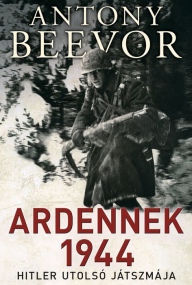 Title: Ardennek 1944: Hitler utolsó játszmája, Author: Antony Beevor