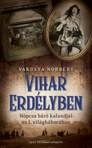 Title: Vihar Erdélyben: Nopcsa báró kalandjai az I. világháborúban, Author: Norbert Vakulya
