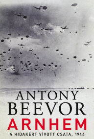 Title: Arnhem: A hidakért vívott csata, 1944, Author: Antony Beevor