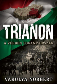 Title: Trianon: A vérben fogant ország, Author: Norbert Vakulya