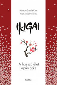 Title: Ikigai - A hosszú élet japán titka, Author: Héctor García Kirai - Francesc Miralles