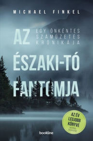 Title: Az Északi-tó fantomja: Egy önkéntes számuzetés krónikája, Author: Michael Finkel