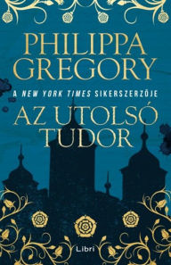 Title: Az utolsó Tudor (The Last Tudor), Author: Philippa Gregory