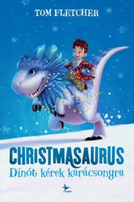 Title: Christmasaurus: Dínót kérek karácsonyra, Author: Tom Fletcher