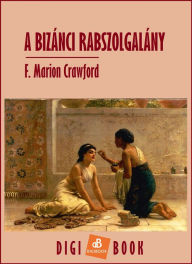 Title: A bizánci rabszolgalány, Author: F. Marion Crawford