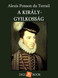 Title: A király-gyilkosság, Author: Alexis Ponson du Terrail