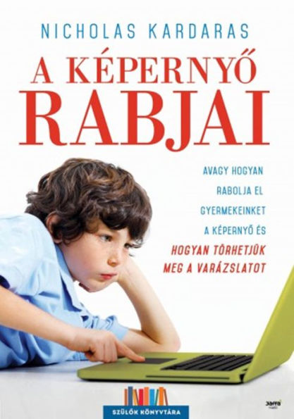 A képernyo rabjai: Avagy hogyan rabolja el gyermekeinket a képernyo, és hogyan törhetjük meg a varázslatot