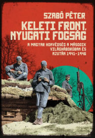 Title: Keleti front, nyugati fogság, Author: Péter Szabó
