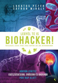 Title: Legyél te is biohacker!, Author: Péter Lakatos