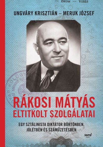 Rákosi Mátyás eltitkolt szolgálatai: Egy sztálinista diktátor börtönben, jólétben és számuzetésben