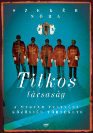 Title: Titkos társaság: A Magyar Testvéri Közösség története, Author: Nóra Szekér