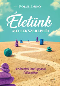 Title: Életünk mellékszereploi: Az érzelmi intelligencia fejlesztése, Author: Eniko Polus
