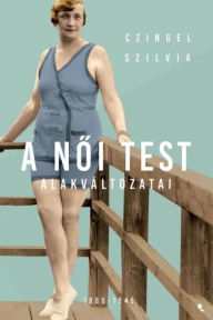 Title: A noi test alakváltozatai 1880 -1945, Author: Szilvia Czingel