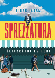 Title: Sprezzatura: öltözködni és élni, Author: Bihari Ádám