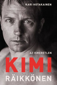 Title: Az ismeretlen Kimi Räikkönen, Author: Kari Hotakainen