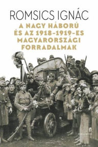 Title: A Nagy Háború és az 1918-1919-es magyarországi forradalmak, Author: Romsics Ignác