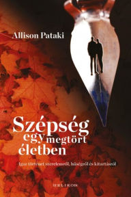 Title: Szépség egy megtört életben - Igaz történet szerelemrol, huségrol és kitartásról, Author: Allison Pataki