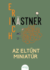 Title: Az eltunt miniatur, Author: Erich Kästner