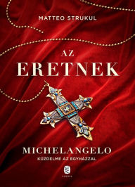 Title: Az eretnek: Michelangelo küzdelme az egyházzal, Author: Matteo Strukul