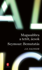 Title: Magasabbra a tetot, ácsok - Seymour: Bemutatás, Author: J. D. Salinger