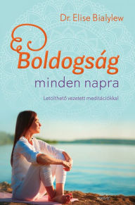Title: Boldogság minden napra: Letöltheto vezetett meditációkkal, Author: Dr. Elise Bialylew