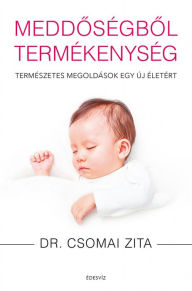 Title: Meddoségbol termékenység: Természetes megoldások egy új életért, Author: Zita Dr. Csomai