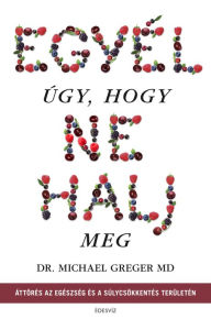 Title: Egyél úgy, hogy ne halj meg, Author: Dr. Michael Greger