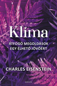 Title: Klíma: Átfogó megoldások egy élheto jövoért, Author: Charles Eisenstein