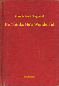 Title: He Thinks He's Wonderful, Author: Francis Scott Fitzgerald