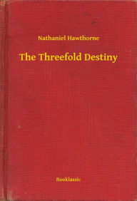 Title: The Threefold Destiny, Author: Nathaniel Hawthorne